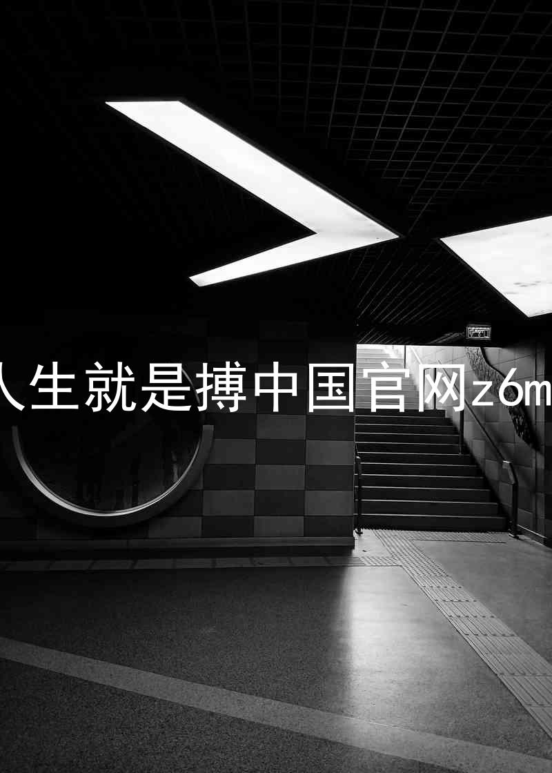 人生就是搏中国官网z6mg