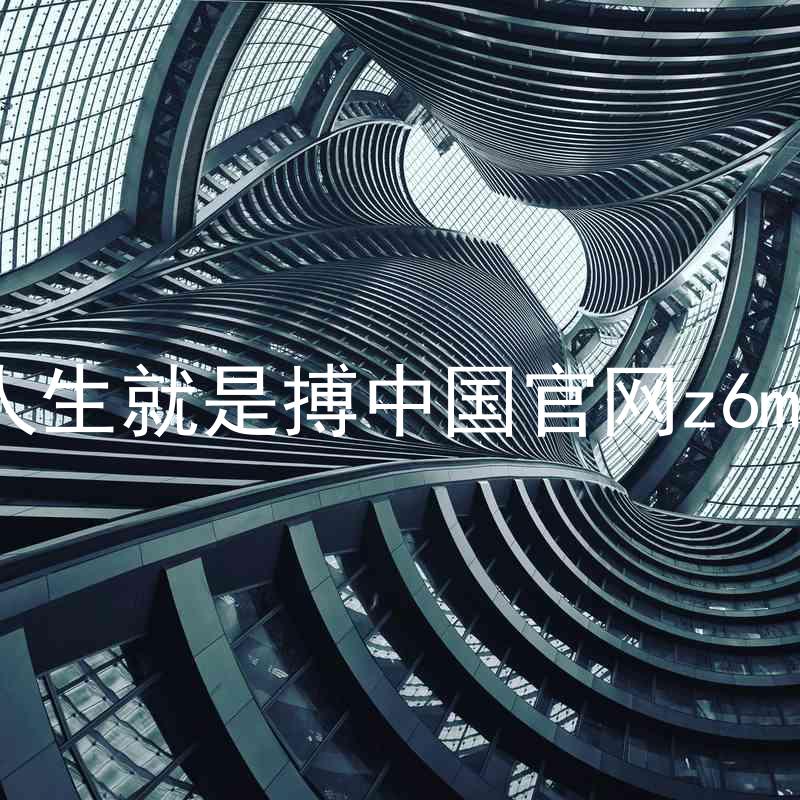 人生就是搏中国官网z6mg