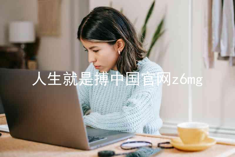 人生就是搏中国官网z6mg