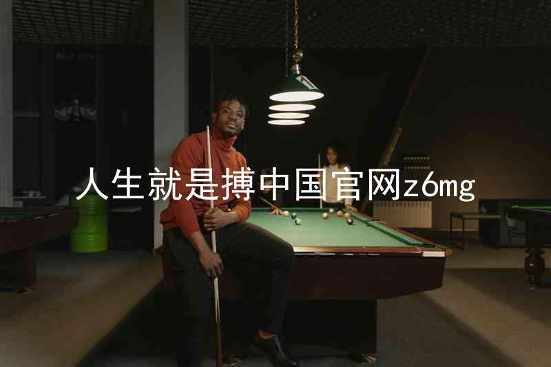 人生就是搏中国官网z6mg